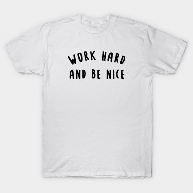 Work Hard And Be Nice T-Shirt by gabrielakaren